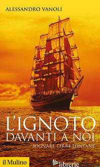 IGNOTO DAVANTI A NOI. SOGNARE TERRE LONTANE (L') - VANOLI ALESSANDRO