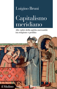 CAPITALISMO MERIDIANO. ALLE RADICI DELLO SPIRITO MERCANTILE TRA RELIGIONE E PROF - BRUNI LUIGINO