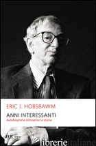 ANNI INTERESSANTI. AUTOBIOGRAFIA DI UNO STORICO - HOBSBAWM ERIC J.; LOTTI B. (CUR.)