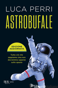 ASTROBUFALE. TUTTO CIO' CHE SAPPIAMO (MA NON DOVREMMO SAPERE) SULLO SPAZIO - PERRI LUCA