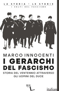 GERARCHI DEL FASCISMO. STORIA DEL VENTENNIO ATTRAVERSO GLI UOMINI DEL DUCE (I) - INNOCENTI MARCO