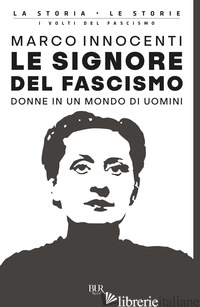 SIGNORE DEL FASCISMO. DONNE IN UN MONDO DI UOMINI (LE) - INNOCENTI MARCO