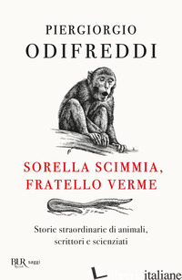 SORELLA SCIMMIA, FRATELLO VERME. STORIE STRAORDINARIE DI ANIMALI, SCRITTORI E SC - ODIFREDDI PIERGIORGIO
