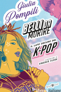 BELLI DA MORIRE. IL LATO OSCURO DEL K-POP - POMPILI GIULIA