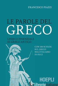 PAROLE DEL GRECO. LESSICO ESSENZIALE DI GRECO ANTICO CON 100 SCHEDE SUL GRECO NE - PIAZZI FRANCESCO