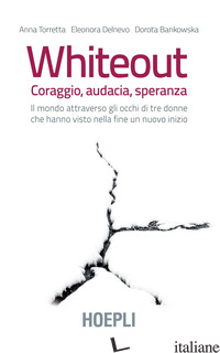 WHITEOUT. CORAGGIO, AUDACIA, SPERANZA. IL MONDO ATTRAVERSO GLI OCCHI DI TRE DONN - TORRETTA ANNA; DELNEVO ELEONORA; BANKOWSKA DOROTA