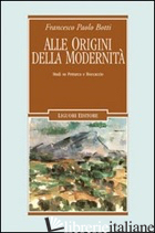ALLE ORIGINI DELLA MODERNITA'. STUDI SU PETRARCA E BOCCACCIO - BOTTI FRANCESCO P.