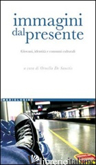 IMMAGINI DEL PRESENTE. GIOVANI, IDENTITA' E CONSUMI CULTURALI - DE SANCTIS O. (CUR.)