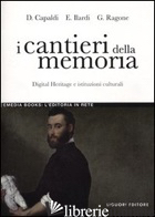 CANTIERI DELLA MEMORIA. DIGITAL HERITAGE E ISTITUZIONI CULTURALI (I) - CAPALDI DONATELLA; ILARDI EMILIANO; RAGONE GIOVANNI