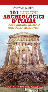 101 LUOGHI ARCHEOLOGICI D'ITALIA DOVE ANDARE ALMENO UNA VOLTA NELLA VITA - ARDITO STEFANO