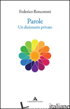 PAROLE. UN DIZIONARIO PRIVATO - RONCORONI FEDERICO