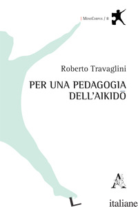 PER UNA PEDAGOGIA DELL'AIKIDO di TRAVAGLINI ROBERTO