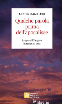 QUALCHE PAROLA PRIMA DELL'APOCALISSE. LEGGERE IL VANGELO IN TEMPI DI CRISI - CANDIARD ADRIEN
