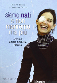 SIAMO NATI E NON MORIREMO MAI PIU'. STORIA DI CHIARA CORBELLA PETRILLO - PACCINI CRISTIANA; TROISI SIMONE