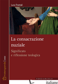 CONSACRAZIONE NUZIALE. SIGNIFICATO E RIFLESSIONE TEOLOGICA (LA) - FRONTALI LUCA