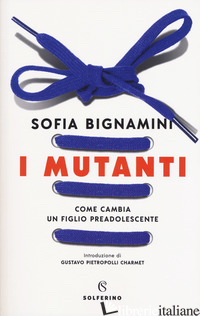 MUTANTI. COME CAMBIA UN FIGLIO PREADOLESCENTE (I) di BIGNAMINI SOFIA