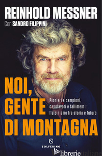 NOI, GENTE DI MONTAGNA. PIONIERI E CAMPIONI, CAPOLAVORI E FALLIMENTI: L'ALPINISM - MESSNER REINHOLD