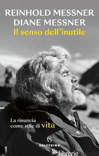SENSO DELL'INUTILE. LA RINUNCIA COME STILE DI VITA (IL) - MESSNER REINHOLD; MESSNER DIANE
