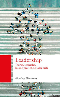 LEADERSHIP. TEORIE, TECNICHE, BUONE PRATICHE E FALSI MITI - GIANSANTE GIANLUCA