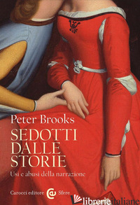 SEDOTTI DALLE STORIE. USI E ABUSI DELLA NARRAZIONE - BROOKS PETER