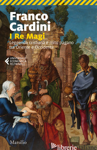 RE MAGI. LEGGENDA CRISTIANA E MITO PAGANO TRA ORIENTE E OCCIDENTE (I) - CARDINI FRANCO