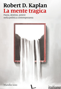 MENTE TRAGICA. PAURA, DESTINO, POTERE NELLA POLITICA CONTEMPORANEA (LA) - KAPLAN ROBERT D.