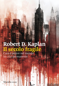 SECOLO FRAGILE. CAOS E POTERE NEL MONDO IN CRISI PERMANENTE (IL) di KAPLAN ROBERT D.