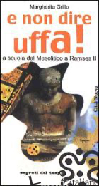 E NON DIRE UFFA! A SCUOLA DAL MESOLITICO A RAMSES II - GRILLO MARGHERITA