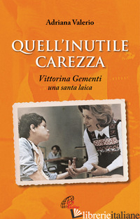 QUELL'INUTILE CAREZZA. VITTORINA GEMENTI, UNA SANTA LAICA - VALERIO ADRIANA