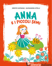 ANNA E I PICCOLI SEMI. EDIZ. ILLUSTRATA - CASTAGNA ORESTE