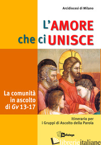 AMORE CHE CI UNISCE. LA COMUNITA' IN ASCOLTO DI GIOVANNI 13-17. ITINERARIO PER I - ARCIDIOCESI DI MILANO (CUR.)