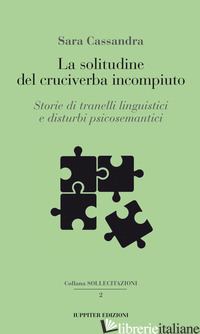 SOLITUDINE DEL CRUCIVERBA INCOMPIUTO. STORIE DI TRANELLI LINGUISTICI E DISTURBI  - CASSANDRA SARA