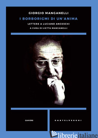 BORBORIGMI DI UN'ANIMA. LETTERE A LUCIANO ANCESCHI (I) - MANGANELLI GIORGIO; MANGANELLI L. (CUR.)