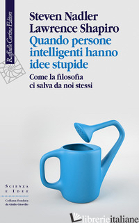 QUANDO PERSONE INTELLIGENTI HANNO IDEE STUPIDE. COME LA FILOSOFIA CI SALVA DA NO - NADLER STEVEN; SHAPIRO LAWRENCE