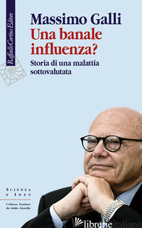 BANALE INFLUENZA? STORIA DI UNA MALATTIA SOTTOVALUTATA (UNA) - GALLI MASSIMO