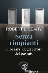 SENZA RIMPIANTI. LIBERARSI DEGLI ERRORI DEL PASSATO - LEAHY ROBERT L.
