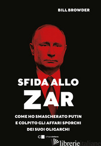 SFIDA ALLO ZAR. COME HO SMASCHERATO PUTIN E COLPITO GLI AFFARI SPORCHI DEI SUOI  - BROWDER BILL