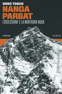 NANGA PARBAT. L'OSSESSIONE E LA MONTAGNA NUDA - TOSCO ORSO