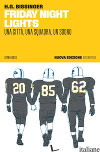 FRIDAY NIGHT LIGHTS. UNA CITTA', UNA SQUADRA, UN SOGNO. NUOVA EDIZ. di BISSINGER H. G.