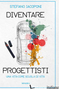 DIVENTARE PROGETTISTI. UNA VITA COME SCUOLA DI VITA - IACOPONI STEFANO