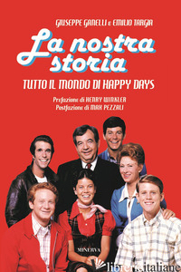 NOSTRA STORIA. TUTTO IL MONDO DI HAPPY DAYS (LA) - GANELLI GIUSEPPE; TARGIA EMILIO