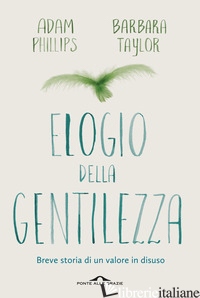 ELOGIO DELLA GENTILEZZA. BREVE STORIA DI UN VALORE IN DISUSO - PHILLIPS ADAM; TAYLOR BARBARA