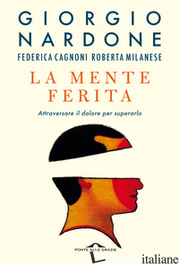 MENTE FERITA. ATTRAVERSARE IL DOLORE PER SUPERARLO (LA) - NARDONE GIORGIO; CAGNONI FEDERICA; MILANESE ROBERTA