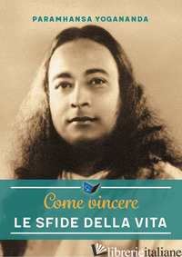 COME VINCERE LE SFIDE DELLA VITA. NUOVA EDIZ. - PARAMHANSA YOGANANDA; ELLERO S. M. (CUR.)