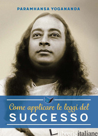 COME APPLICARE LE LEGGI DEL SUCCESSO - PARAMHANSA YOGANANDA; ELLERO M. (CUR.)