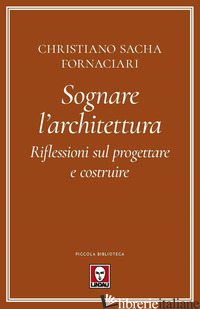 SOGNARE L'ARCHITETTURA. RIFLESSIONI SUL PROGETTARE E COSTRUIRE - FORNACIARI CHRISTIANO SACHA