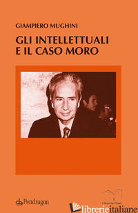 INTELLETTUALI E IL CASO MORO (GLI) - MUGHINI GIAMPIERO