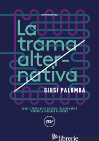 TRAMA ALTERNATIVA. SOGNI E PRATICHE DI GIUSTIZIA TRASFORMATIVA CONTRO LA VIOLENZ - PALOMBA GIUSI