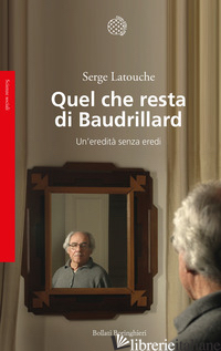 QUEL CHE RESTA DI BAUDRILLARD. UN'EREDITA' SENZA EREDI - LATOUCHE SERGE