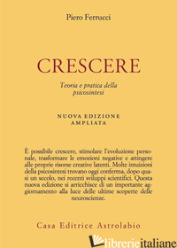 CRESCERE. TEORIA E PRATICA DELLA PSICOSINTESI. NUOVA EDIZ. di FERRUCCI PIERO